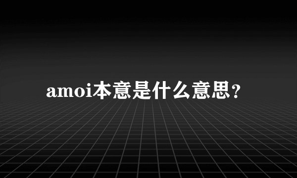 amoi本意是什么意思？
