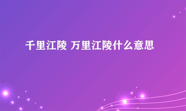 千里江陵 万里江陵什么意思