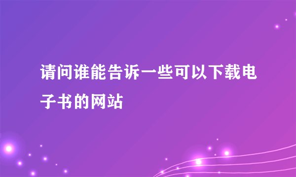 请问谁能告诉一些可以下载电子书的网站