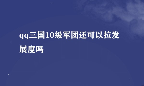 qq三国10级军团还可以拉发展度吗