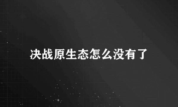 决战原生态怎么没有了