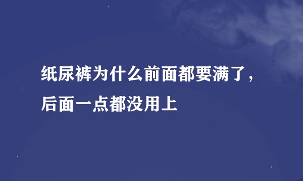 纸尿裤为什么前面都要满了，后面一点都没用上