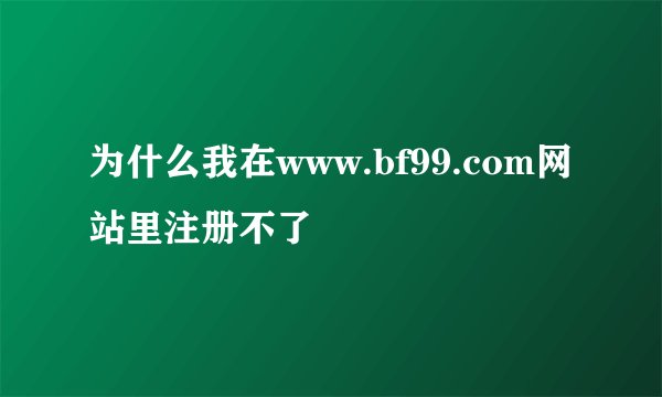 为什么我在www.bf99.com网站里注册不了