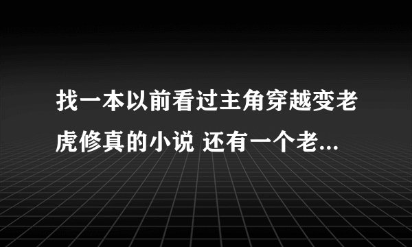 找一本以前看过主角穿越变老虎修真的小说 还有一个老虎的弟弟