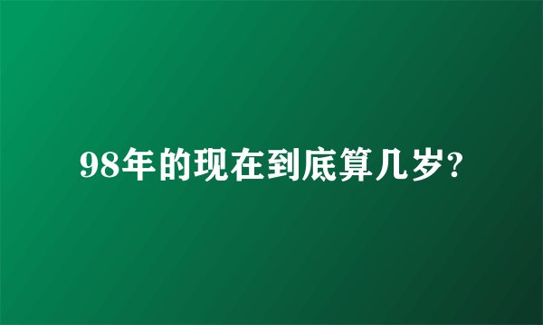 98年的现在到底算几岁?