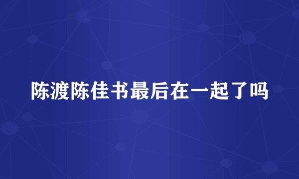 陈渡陈佳书最后在一起了吗