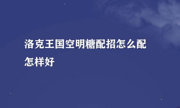 洛克王国空明糖配招怎么配 怎样好