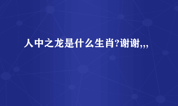 人中之龙是什么生肖?谢谢,,,