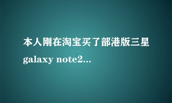 本人刚在淘宝买了部港版三星galaxy note2,请问如何鉴别其是否为翻新机或是工程机,以及销售地