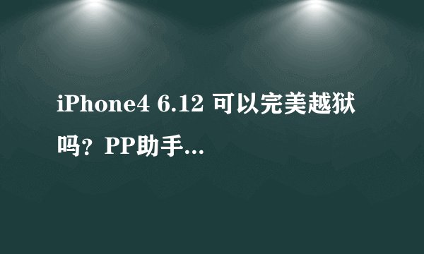 iPhone4 6.12 可以完美越狱吗？PP助手好用吗？必须刷固件吗？直接开始越狱可以吗？