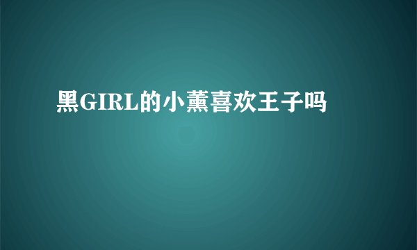 黑GIRL的小薰喜欢王子吗