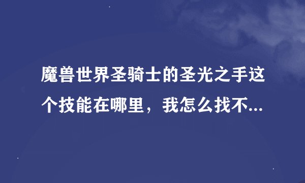 魔兽世界圣骑士的圣光之手这个技能在哪里，我怎么找不到？知道的告诉下谢谢