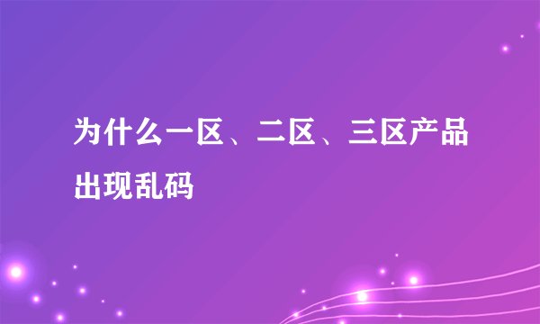 为什么一区、二区、三区产品出现乱码