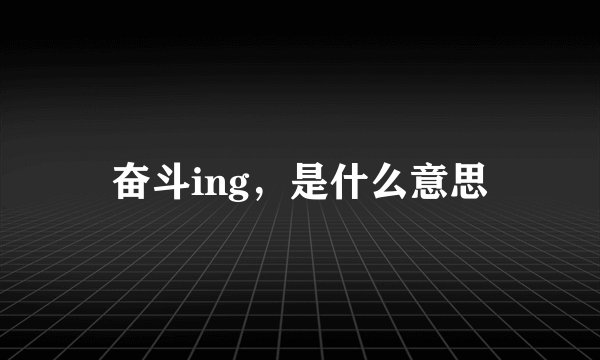 奋斗ing，是什么意思