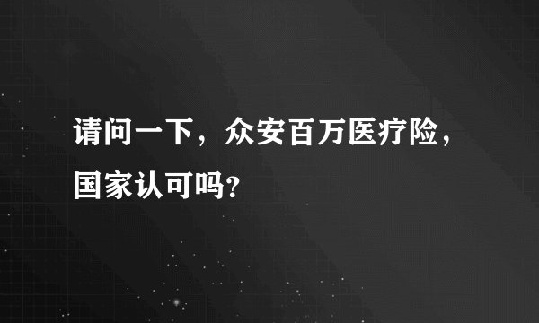 请问一下，众安百万医疗险，国家认可吗？