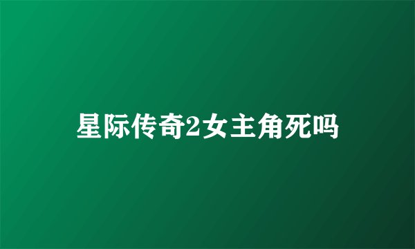 星际传奇2女主角死吗