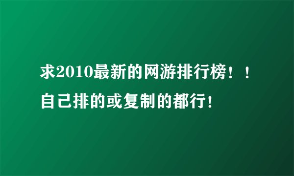 求2010最新的网游排行榜！！自己排的或复制的都行！