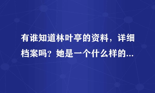 有谁知道林叶亭的资料，详细档案吗？她是一个什么样的女人？你们对她印象是怎样的？喜欢她吗？