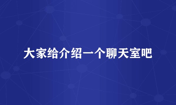 大家给介绍一个聊天室吧