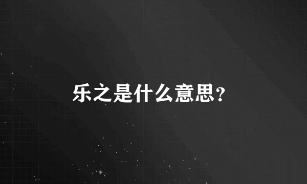 乐之是什么意思？