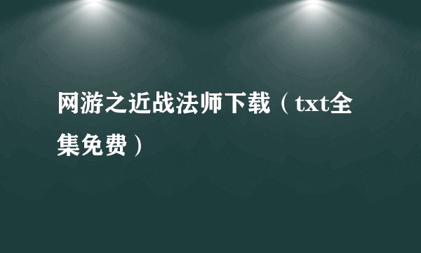 网游之近战法师下载（txt全集免费）