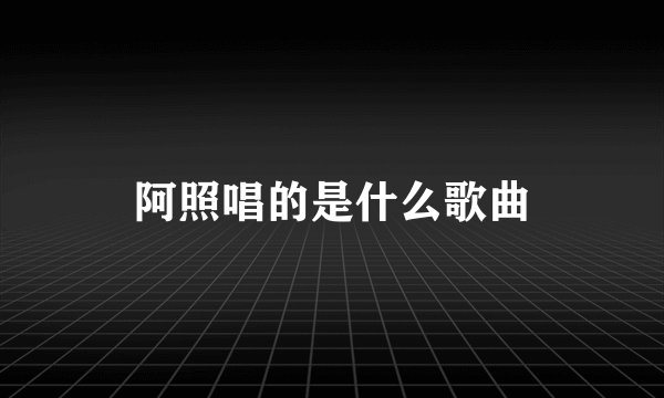 阿照唱的是什么歌曲