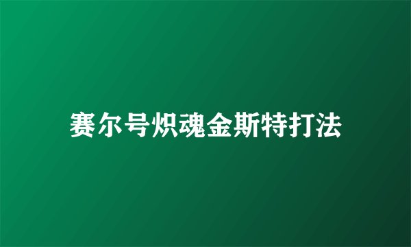 赛尔号炽魂金斯特打法