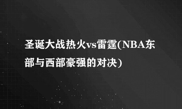圣诞大战热火vs雷霆(NBA东部与西部豪强的对决)