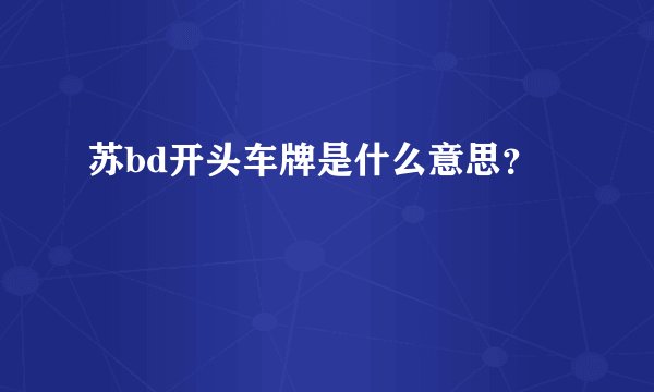 苏bd开头车牌是什么意思？