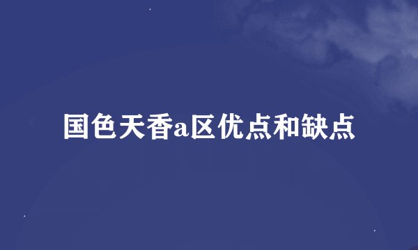国色天香a区优点和缺点