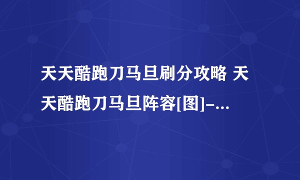 天天酷跑刀马旦刷分攻略 天天酷跑刀马旦阵容[图]-手游攻略-游戏鸟手游网