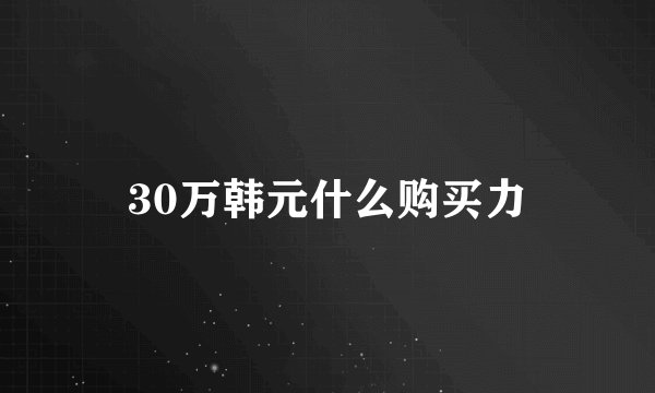 30万韩元什么购买力