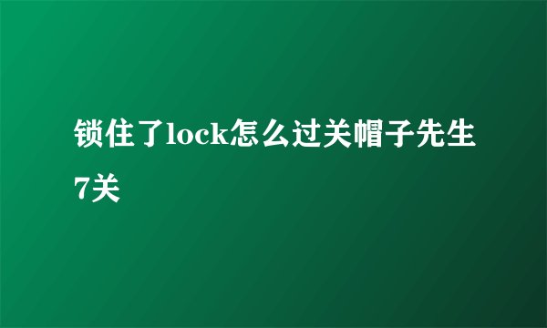 锁住了lock怎么过关帽子先生7关