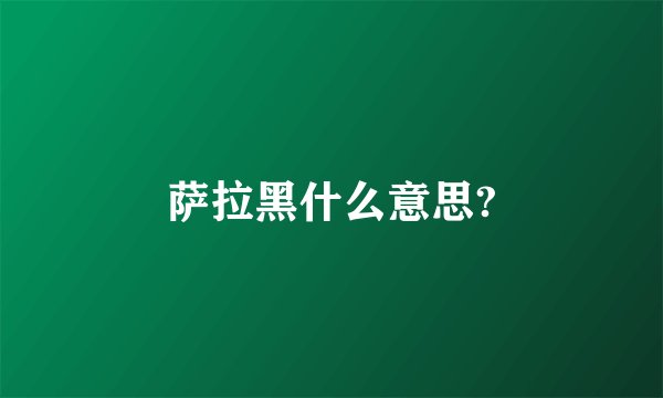 萨拉黑什么意思?