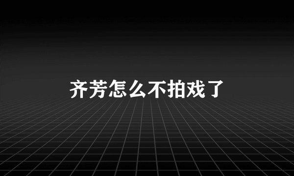 齐芳怎么不拍戏了