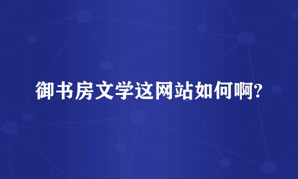 御书房文学这网站如何啊?