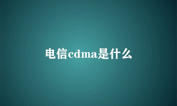 电信cdma是什么
