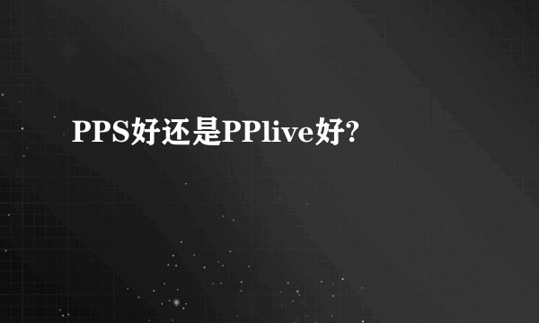 PPS好还是PPlive好?