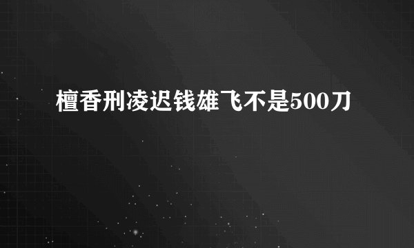 檀香刑凌迟钱雄飞不是500刀