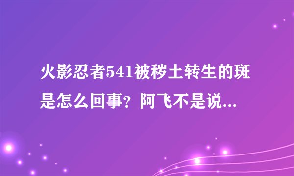 火影忍者541被秽土转生的斑是怎么回事？阿飞不是说他才是斑么？详细点！