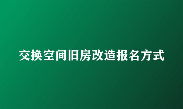 交换空间旧房改造报名方式