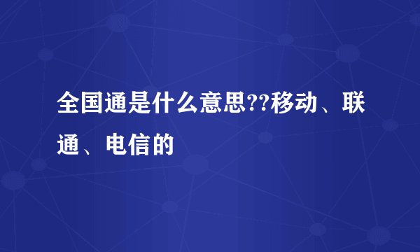 全国通是什么意思??移动、联通、电信的