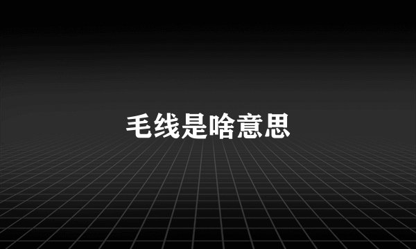 毛线是啥意思