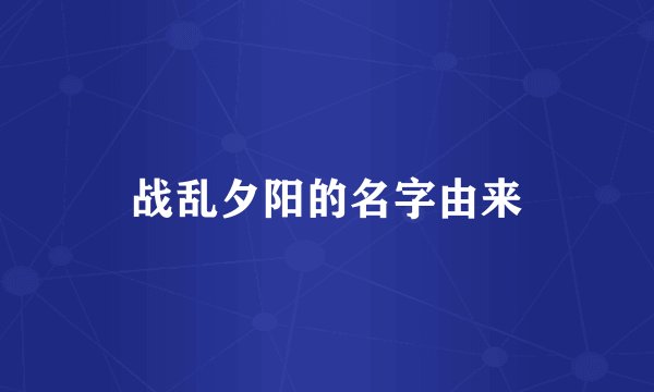 战乱夕阳的名字由来