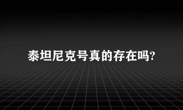泰坦尼克号真的存在吗?