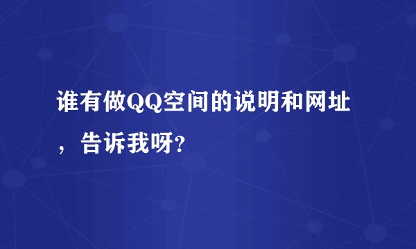 谁有做QQ空间的说明和网址，告诉我呀？
