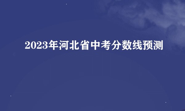 2023年河北省中考分数线预测