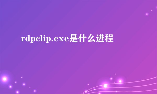 rdpclip.exe是什么进程