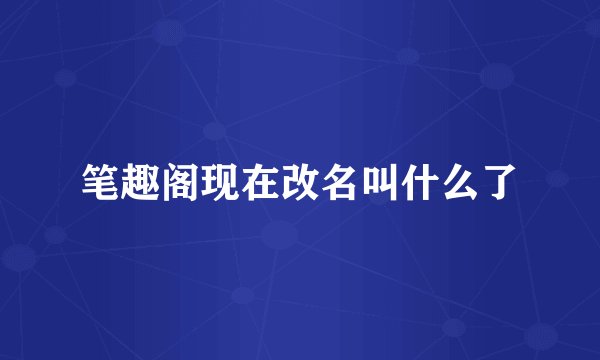 笔趣阁现在改名叫什么了