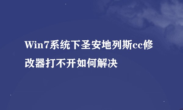 Win7系统下圣安地列斯cc修改器打不开如何解决